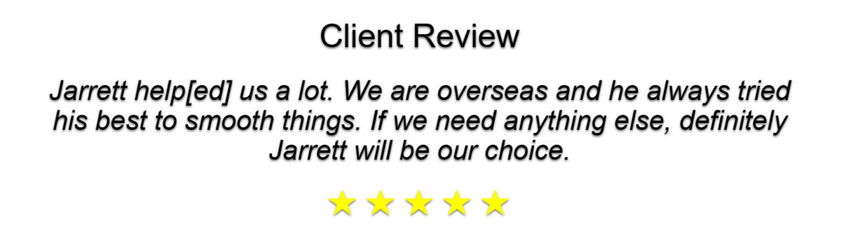 Image of Five Out Of Five Star Review. Client Review "Jarrett help[ed] us a lot. We are overseas and he always tried his best to smooth things. If we need anything else, definitely Jarrett will be our choice."